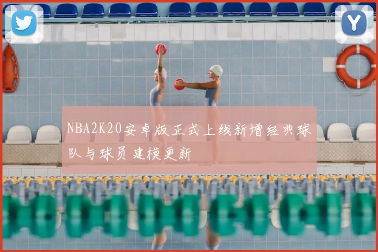 NBA2K20安卓版正式上线新增经典球队与球员建模更新