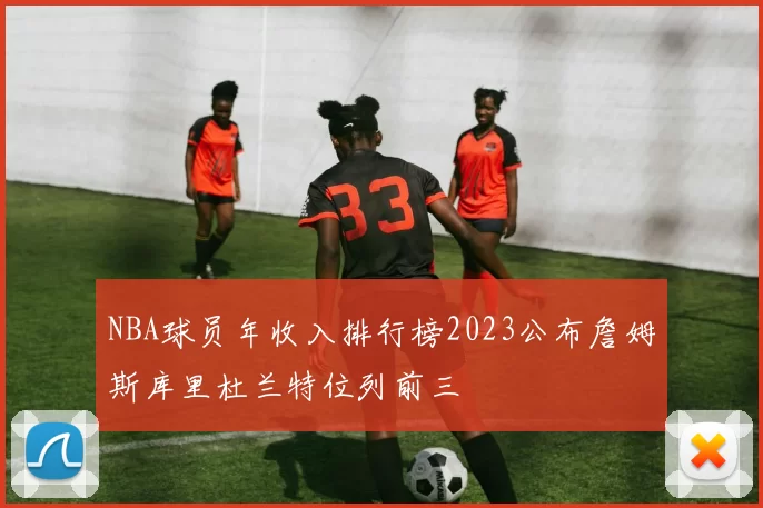 NBA球员年收入排行榜2023公布詹姆斯库里杜兰特位列前三