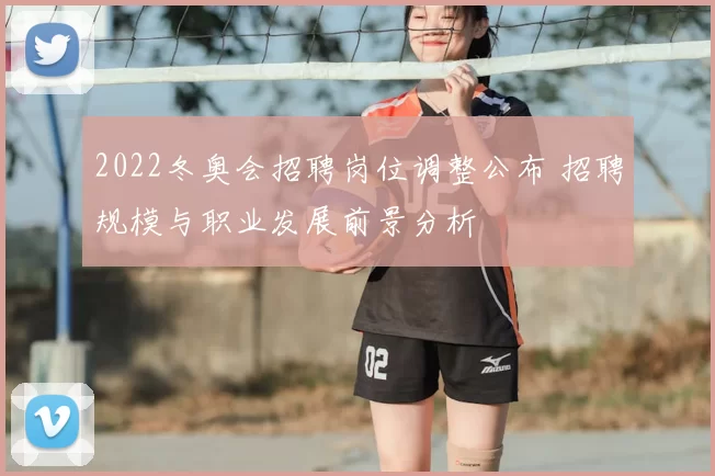 2022冬奥会招聘岗位调整公布 招聘规模与职业发展前景分析