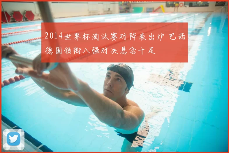 2014世界杯淘汰赛对阵表出炉 巴西德国领衔八强对决悬念十足