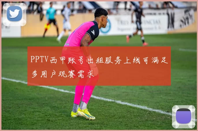 PPTV西甲账号出租服务上线可满足多用户观赛需求