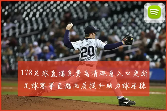 178足球直播免费高清观看入口更新 足球赛事直播画质提升助力球迷稳定观赛