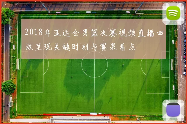 2018年亚运会男篮决赛视频直播回放呈现关键时刻与赛果看点