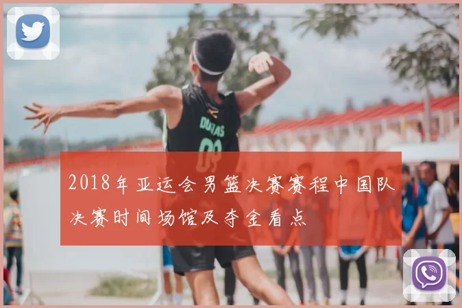 2018年亚运会男篮决赛赛程中国队决赛时间场馆及夺金看点