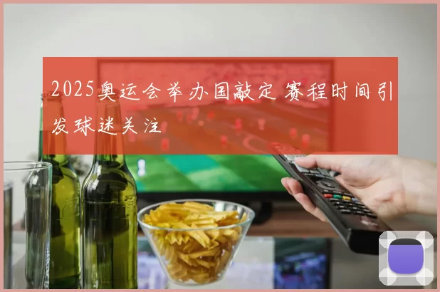 2025奥运会举办国敲定 赛程时间引发球迷关注