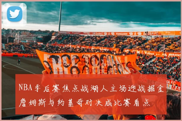 NBA季后赛焦点战湖人主场迎战掘金詹姆斯与约基奇对决成比赛看点
