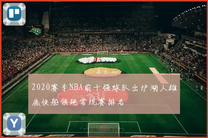 2020赛季NBA前十强球队出炉湖人雄鹿快船领跑常规赛排名