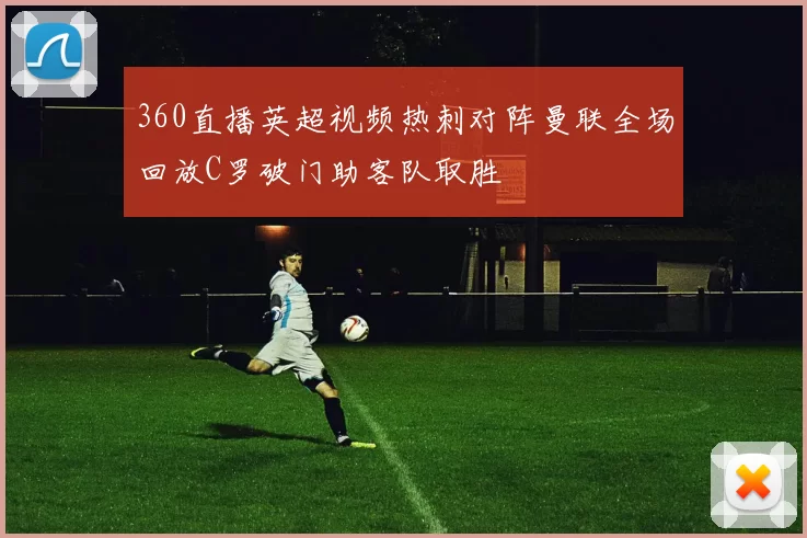 360直播英超视频热刺对阵曼联全场回放C罗破门助客队取胜