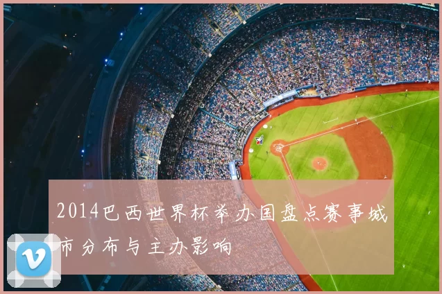 2014巴西世界杯举办国盘点赛事城市分布与主办影响