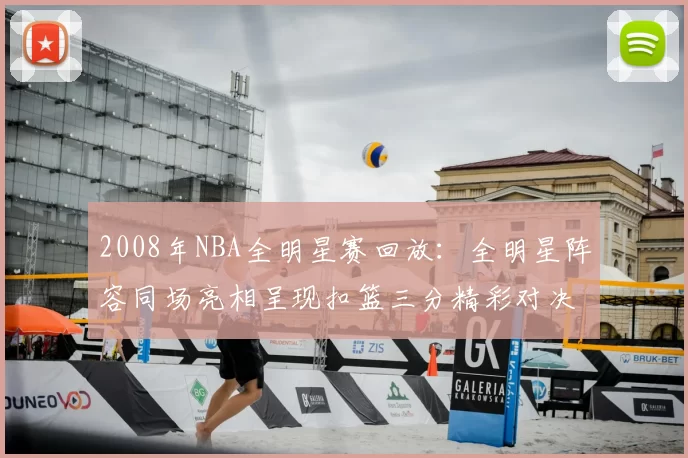 2008年NBA全明星赛回放:全明星阵容同场亮相呈现扣篮三分精彩对决