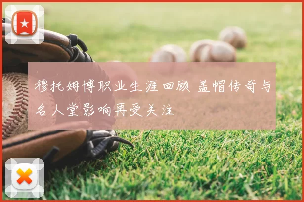 穆托姆博职业生涯回顾 盖帽传奇与名人堂影响再受关注