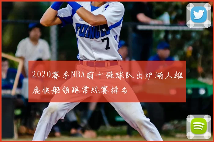 2020赛季NBA前十强球队出炉湖人雄鹿快船领跑常规赛排名