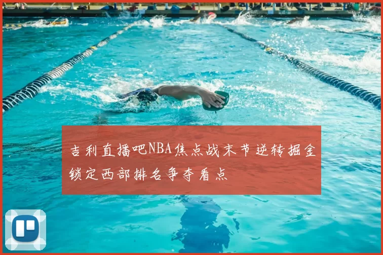 吉利直播吧NBA焦点战末节逆转掘金锁定西部排名争夺看点