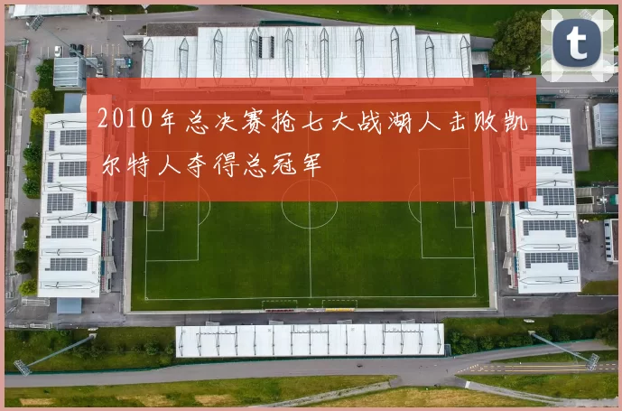 2010年总决赛抢七大战湖人击败凯尔特人夺得总冠军