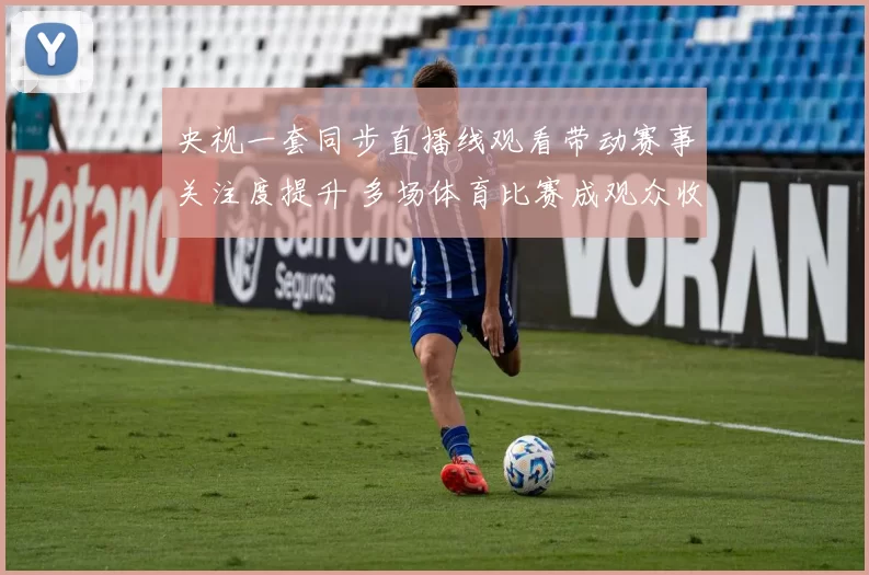央视一套同步直播线观看带动赛事关注度提升 多场体育比赛成观众收视焦点