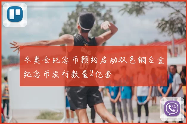 冬奥会纪念币预约启动双色铜合金纪念币发行数量2亿套