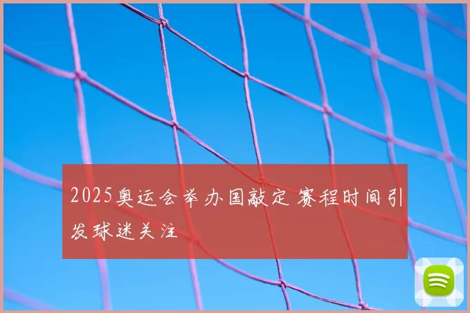 2025奥运会举办国敲定 赛程时间引发球迷关注