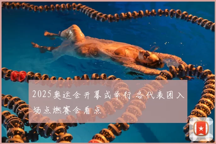 2025奥运会开幕式举行 各代表团入场点燃赛会看点