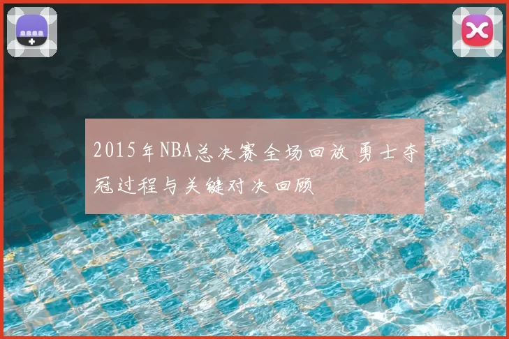 2015年NBA总决赛全场回放 勇士夺冠过程与关键对决回顾