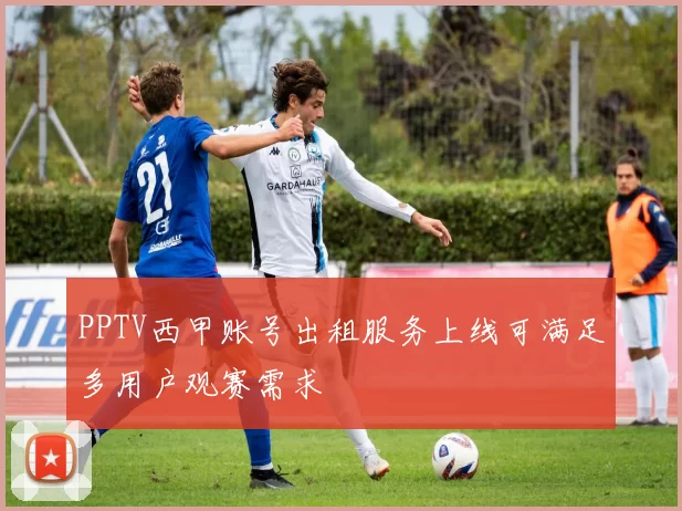PPTV西甲账号出租服务上线可满足多用户观赛需求