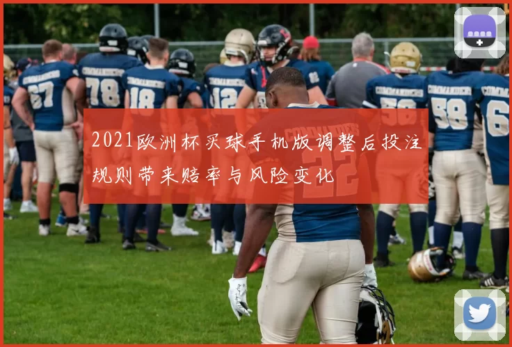 2021欧洲杯买球手机版调整后投注规则带来赔率与风险变化