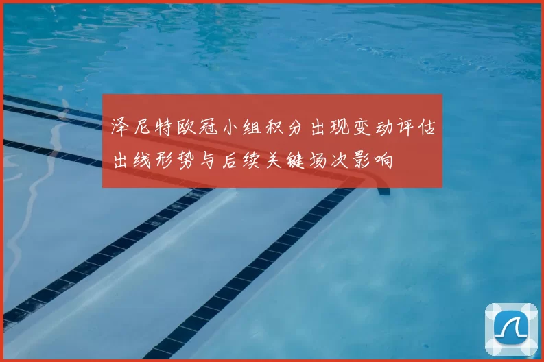 泽尼特欧冠小组积分出现变动评估出线形势与后续关键场次影响