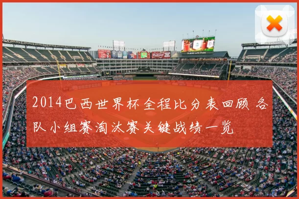 2014巴西世界杯全程比分表回顾 各队小组赛淘汰赛关键战绩一览