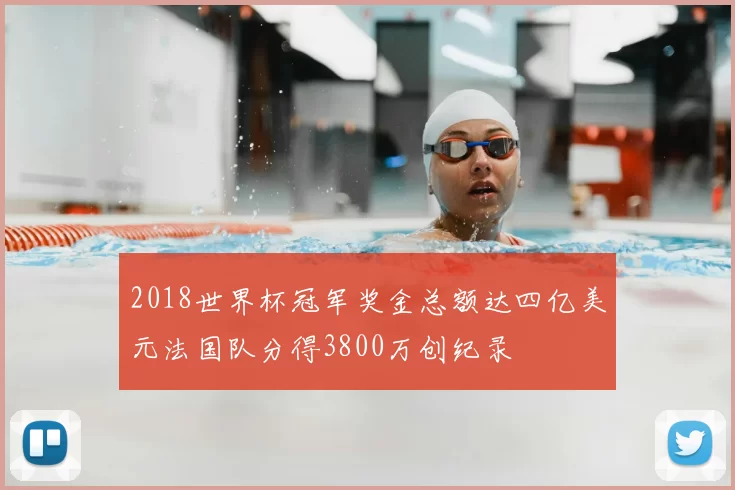 2018世界杯冠军奖金总额达四亿美元法国队分得3800万创纪录