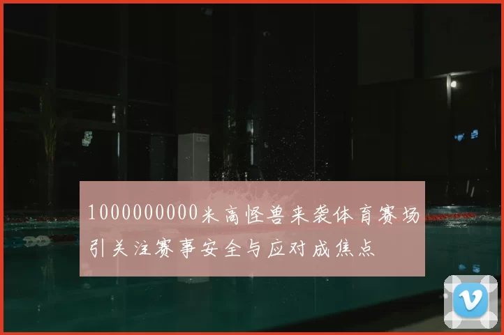 1000000000米高怪兽来袭体育赛场引关注赛事安全与应对成焦点