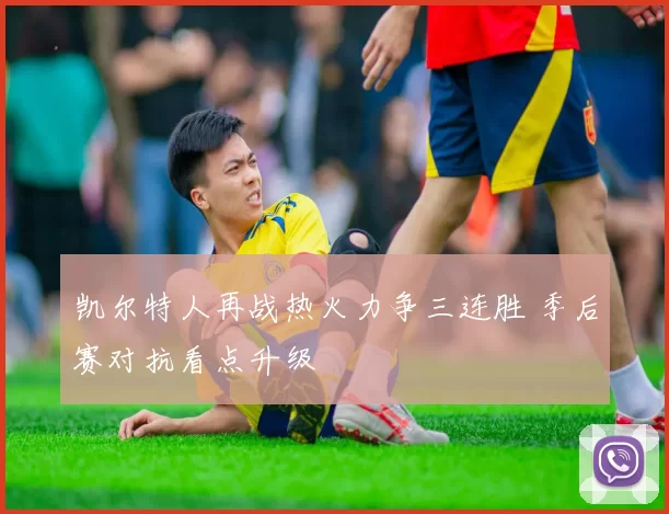 凯尔特人再战热火力争三连胜 季后赛对抗看点升级