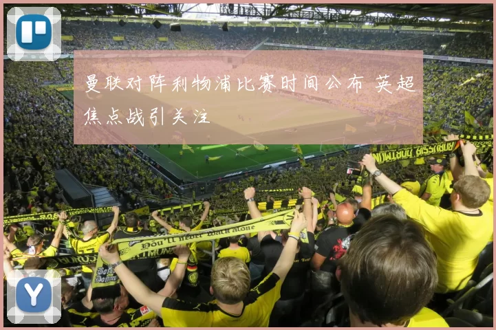 曼联对阵利物浦比赛时间公布 英超焦点战引关注