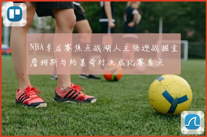 NBA季后赛焦点战湖人主场迎战掘金詹姆斯与约基奇对决成比赛看点