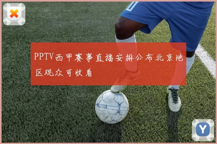 PPTV西甲赛事直播安排公布北京地区观众可收看