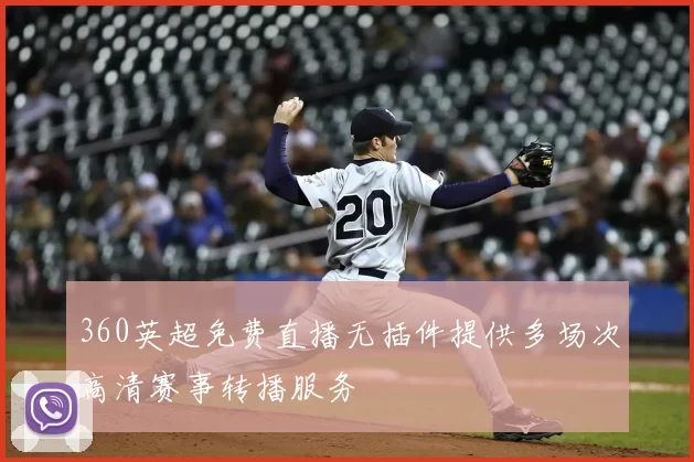 360英超免费直播无插件提供多场次高清赛事转播服务
