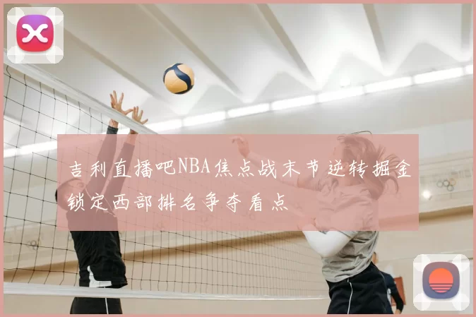吉利直播吧NBA焦点战末节逆转掘金锁定西部排名争夺看点
