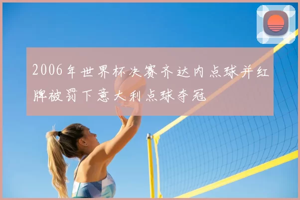 2006年世界杯决赛齐达内点球并红牌被罚下意大利点球夺冠