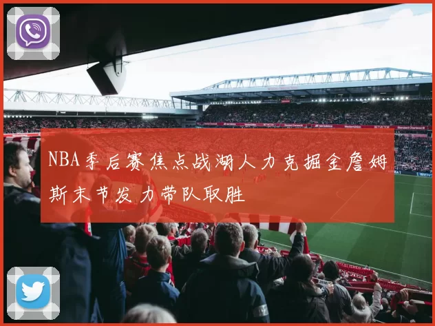 NBA季后赛焦点战湖人力克掘金詹姆斯末节发力带队取胜