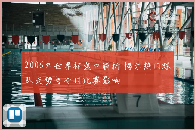 2006年世界杯盘口解析 揭示热门球队走势与冷门比赛影响