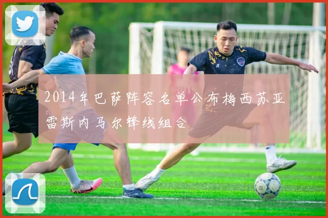 2014年巴萨阵容名单公布梅西苏亚雷斯内马尔锋线组合