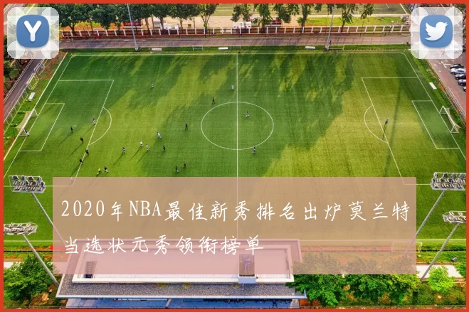 2020年NBA最佳新秀排名出炉莫兰特当选状元秀领衔榜单