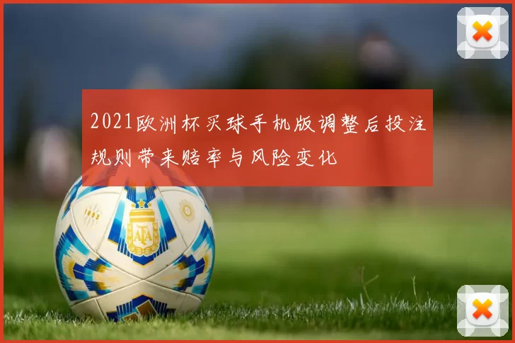 2021欧洲杯买球手机版调整后投注规则带来赔率与风险变化
