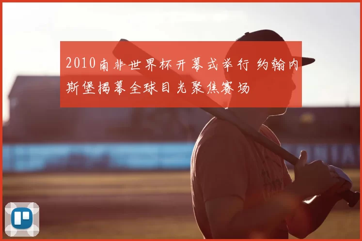 2010南非世界杯开幕式举行 约翰内斯堡揭幕全球目光聚焦赛场