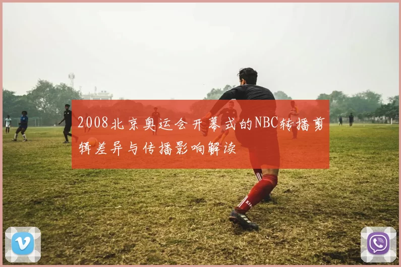 2008北京奥运会开幕式的NBC转播剪辑差异与传播影响解读