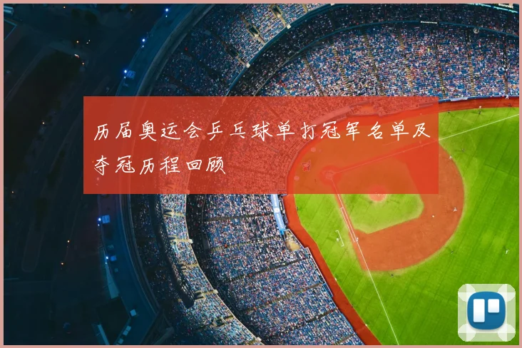 历届奥运会乒乓球单打冠军名单及夺冠历程回顾
