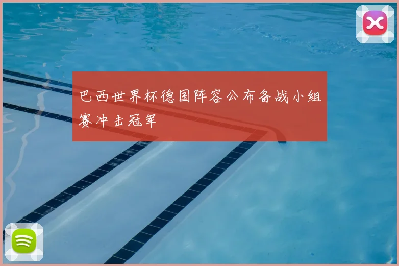 巴西世界杯德国阵容公布备战小组赛冲击冠军