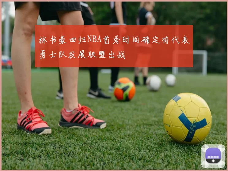 林书豪回归NBA首秀时间确定将代表勇士队发展联盟出战
