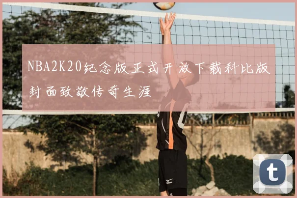 NBA2K20纪念版正式开放下载科比版封面致敬传奇生涯