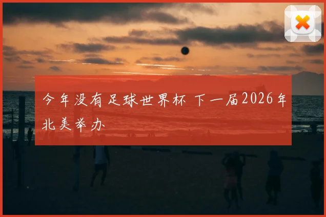 今年没有足球世界杯 下一届2026年北美举办