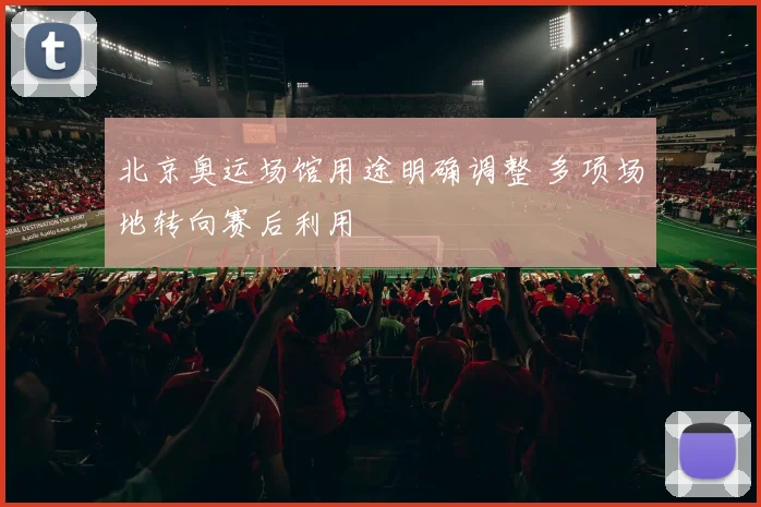 北京奥运场馆用途明确调整 多项场地转向赛后利用