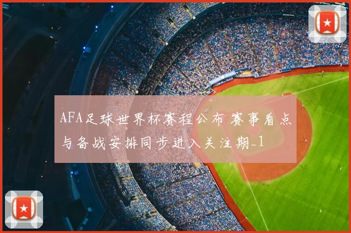 AFA足球世界杯赛程公布 赛事看点与备战安排同步进入关注期_1